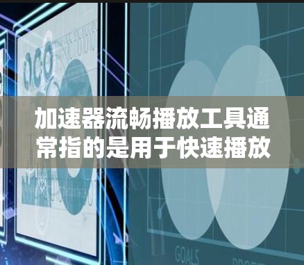 加速器流畅播放工具通常指的是用于快速播放视频、音频等文件的加速器。以下是一些常见的加速器及其特点