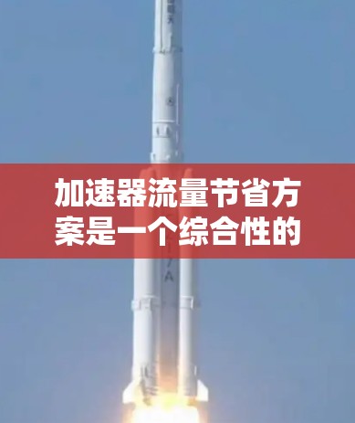 加速器流量节省方案是一个综合性的方法，旨在通过技术优化来提升流量效率。以下是该方案的详细步骤
