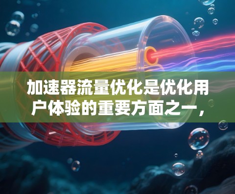加速器流量优化是优化用户体验的重要方面之一,特别是在社交媒体、新闻网站、视频平台等场景中,流量管理可以帮助提升用户体验和资源利用率。以下是一些关于加速器流量优化的实用方法 加速器流量优化是优化用户体验的重要方面之一,特别是在社交媒体、新闻网站、视频平台等场景中,流量管理可以帮助提升用户体验和资源利用率。以下是一些关于加速器流量优化的实用方法