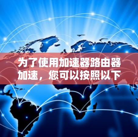 为了使用加速器路由器加速，您可以按照以下步骤进行