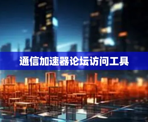 通信加速器论坛访问工具