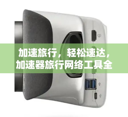 加速旅行，轻松速达，加速器旅行网络工具全面解析