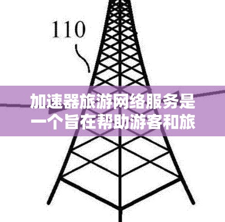 加速器旅游网络服务是一个旨在帮助游客和旅游机构提升旅游体验的高科技解决方案。以下是对这一概念的详细解析