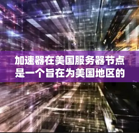 加速器在美国服务器节点是一个旨在为美国地区的服务器增加性能的设备或软件系统。以下是对该问题的详细分析
