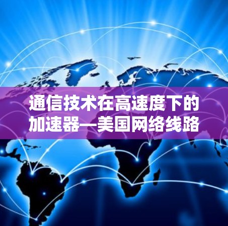 通信技术在高速度下的加速器—美国网络线路测速解决方案