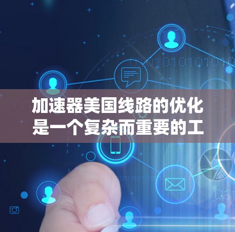 加速器美国线路的优化是一个复杂而重要的工程问题，涉及多个方面的技术改进和系统优化。以下是关于加速器美国线路优化的几种常见方法和建议
