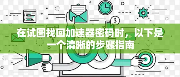 在试图找回加速器密码时，以下是一个清晰的步骤指南