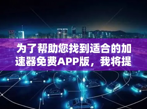 为了帮助您找到适合的加速器免费APP版,我将提供一个详细的指南,涵盖获取、功能、下载和使用等信息 为了帮助您找到适合的加速器免费APP版,我将提供一个详细的指南,涵盖获取、功能、下载和使用等信息