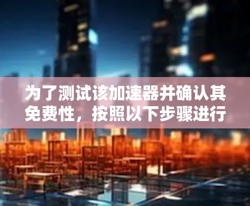 为了测试该加速器并确认其免费性，按照以下步骤进行