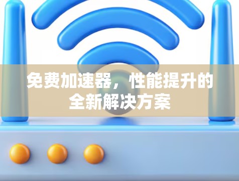 免费加速器，性能提升的全新解决方案