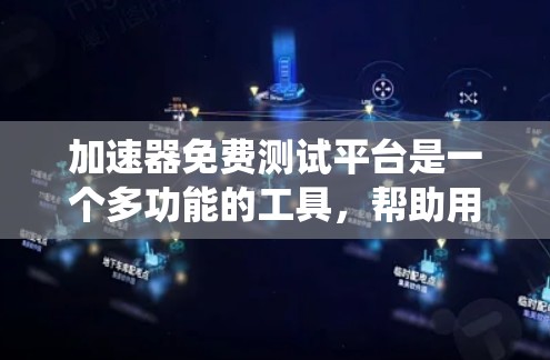 加速器免费测试平台是一个多功能的工具，帮助用户测试和优化多种操作系统加速器的性能。以下是该平台的详细信息
