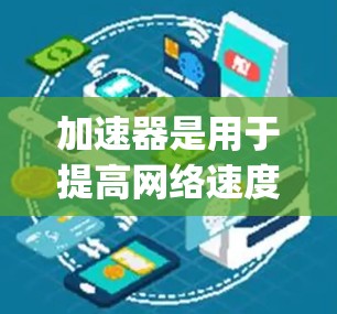 加速器是用于提高网络速度的工具，包括Nginx、Nimble等。免费加速器如Nginx免费版和Nimble免费版可以帮助用户优化网络连接，但可能有使用限制。以下是对加速器免费代理的详细分析