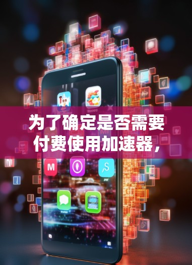 为了确定是否需要付费使用加速器，可以按照以下步骤进行