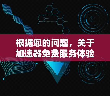 根据您的问题，关于加速器免费服务体验的分析如下