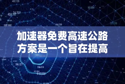 加速器免费高速公路方案是一个旨在提高刹车效率并减少 emissions的交通政策。以下是对其相关方面的详细分析