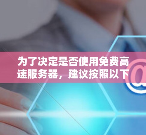 为了决定是否使用免费高速服务器，建议按照以下步骤进行