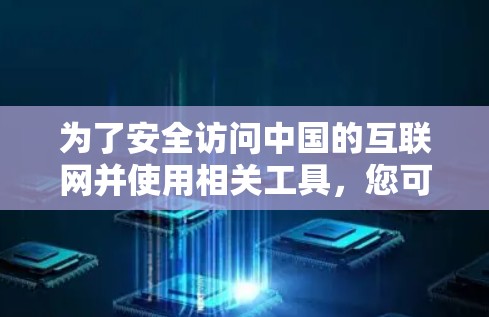 为了安全访问中国的互联网并使用相关工具，您可以按照以下步骤进行操作