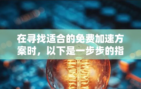 在寻找适合的免费加速方案时，以下是一步步的指南