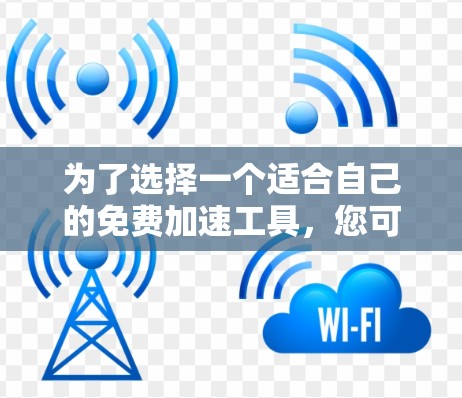 为了选择一个适合自己的免费加速工具，您可以按照以下步骤进行