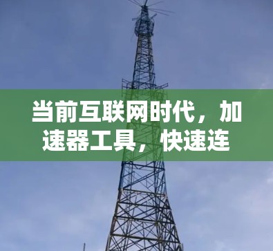 当前互联网时代，加速器工具，快速连接的必备神器