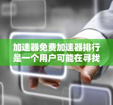 加速器免费加速器排行是一个用户可能在寻找免费加速器软件的查询。以下是一些常见的免费加速器软件及其评价，供参考