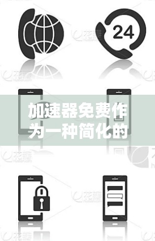 加速器免费作为一种简化的加速工具，虽然在某些方面可能带来便利，但也存在诸多问题。以下是对这一工具的详细分析和总结