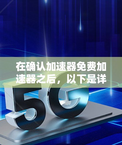 在确认加速器免费加速器之后，以下是详细的步骤