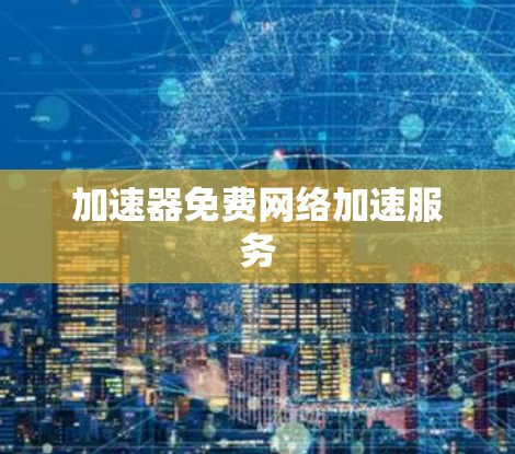 加速器免费网络加速服务