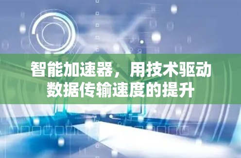 智能加速器，用技术驱动数据传输速度的提升
