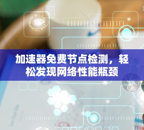 加速器免费节点检测，轻松发现网络性能瓶颈