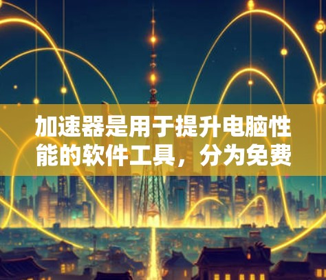 加速器是用于提升电脑性能的软件工具，分为免费和付费两种。免费节点排行指的是那些提供较低使用成本且在某些方面免费的加速工具。以下是关于加速器及其节点排行的详细分析