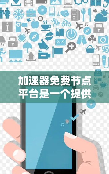 加速器免费节点平台是一个提供无付费加速的解决方案，用于提升计算机或手机的性能。以下是一个结构化的总结，帮助你更好地理解并应用这个平台
