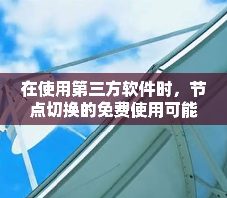 在使用第三方软件时，节点切换的免费使用可能需要特定步骤。以下是一些步骤供你参考