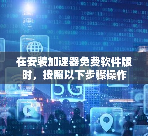 在安装加速器免费软件版时，按照以下步骤操作