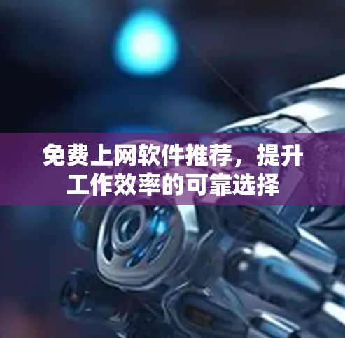 免费上网软件推荐，提升工作效率的可靠选择