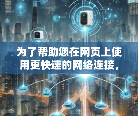 为了帮助您在网页上使用更快速的网络连接，以下是一些推荐的免费加速器，适合您进行测试或优化