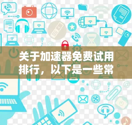 关于加速器免费试用排行，以下是一些常见的免费版本和选择