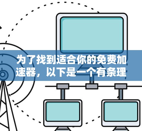 为了找到适合你的免费加速器，以下是一个有条理的指南