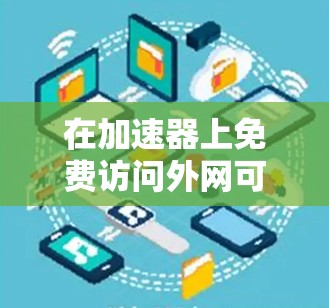 在加速器上免费访问外网可以通过以下步骤实现