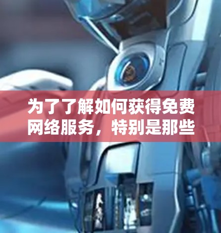 为了了解如何获得免费网络服务，特别是那些提供加速功能的网站，以下是一个清晰的步骤指南