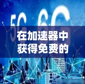 在加速器中获得免费的稳定数据线可以通过以下步骤实现
