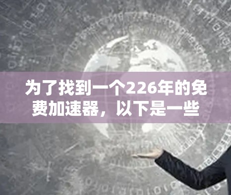为了找到一个226年的免费加速器，以下是一些推荐的步骤和工具