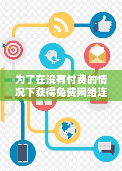 为了在没有付费的情况下获得免费网络连接，您可以按照以下步骤操作