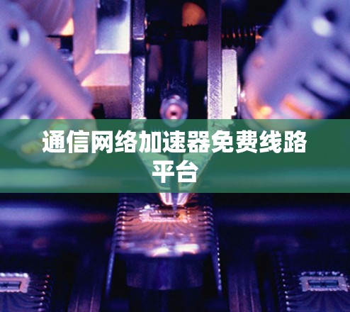通信网络加速器免费线路平台