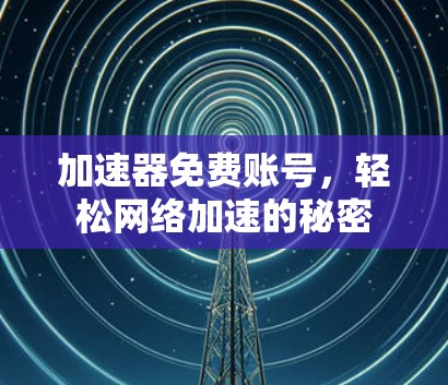 加速器免费账号，轻松网络加速的秘密