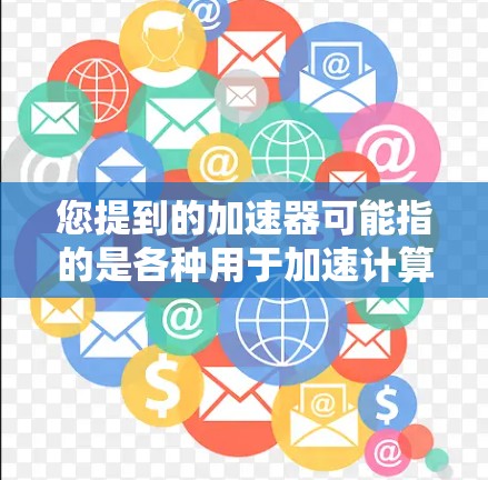 您提到的加速器可能指的是各种用于加速计算或提高速度的工具，具体取决于您使用的编程语言、数学软件或其他领域的需求。以下是一些常见的免费加速器及其功能，供您参考