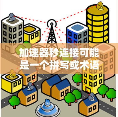 加速器秒连接可能是一个拼写或术语错误。以下是一些可能的解释