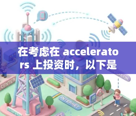 在考虑在 accelerators 上投资时，以下是一些关键步骤和建议