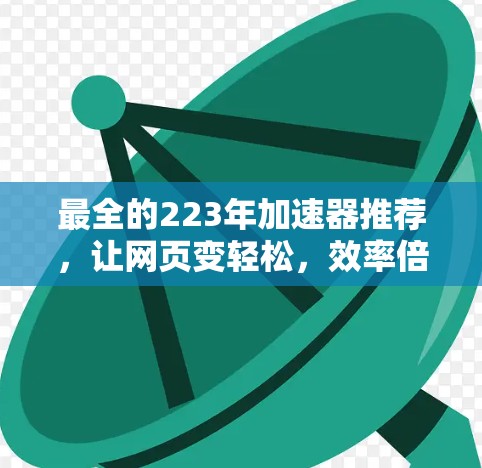 最全的223年加速器推荐，让网页变轻松，效率倍增