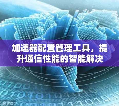 加速器配置管理工具，提升通信性能的智能解决方案